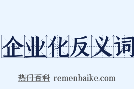 企业化反义词是什么意思的图片